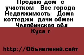 Продаю дом, с участком - Все города Недвижимость » Дома, коттеджи, дачи обмен   . Челябинская обл.,Куса г.